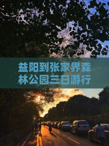 益阳到张家界森林公园三日游行程旅游攻略