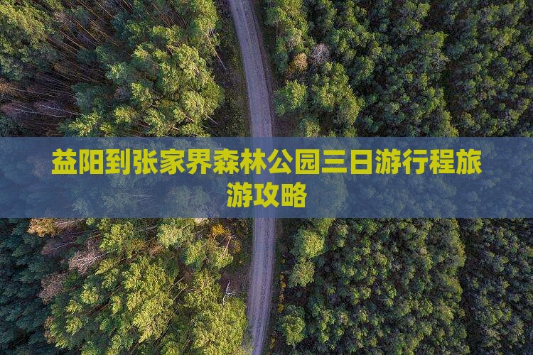 益阳到张家界森林公园三日游行程旅游攻略