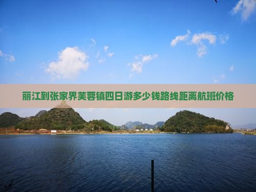 丽江到张家界芙蓉镇四日游多少钱路线距离航班价格