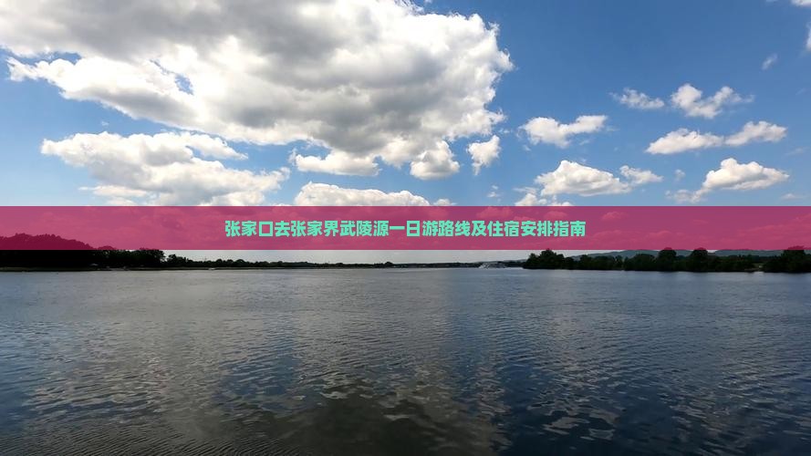 张家口去张家界武陵源一日游路线及住宿安排指南