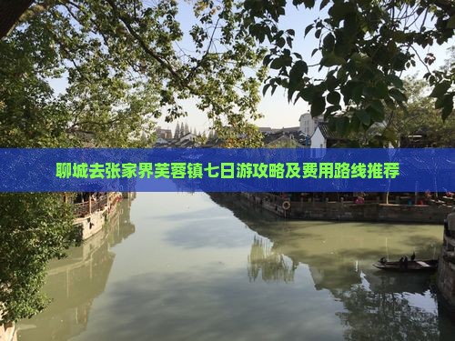 聊城去张家界芙蓉镇七日游攻略及费用路线推荐