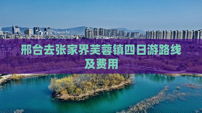 邢台去张家界芙蓉镇四日游路线及费用