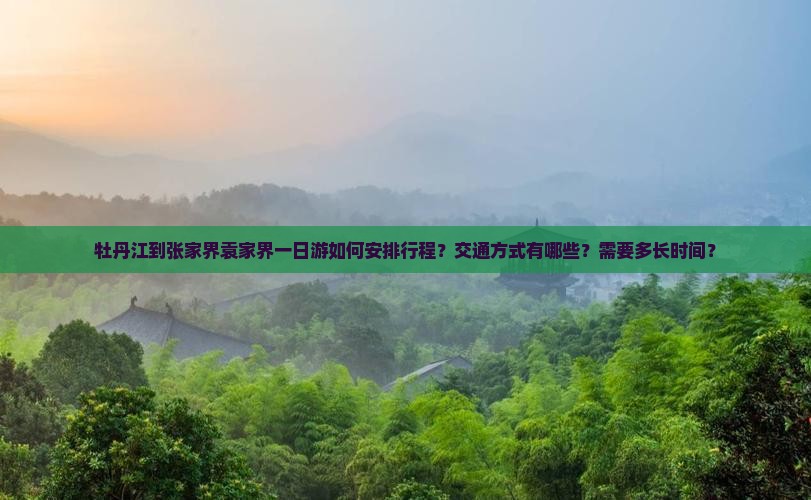 牡丹江到张家界袁家界一日游如何安排行程？交通方式有哪些？需要多长时间？