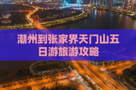 潮州到张家界天门山五日游旅游攻略