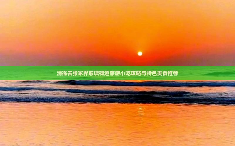 清徐去张家界玻璃栈道旅游小吃攻略与特色美食推荐