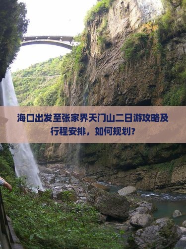 海口出发至张家界天门山二日游攻略及行程安排，如何规划？