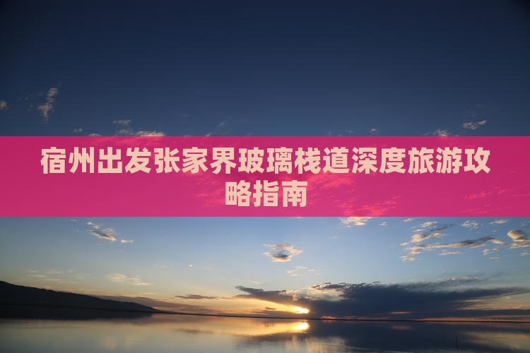 宿州出发张家界玻璃栈道深度旅游攻略指南