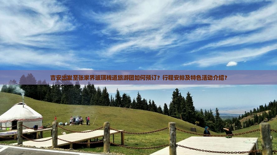 吉安出发至张家界玻璃栈道旅游团如何预订？行程安排及特色活动介绍？