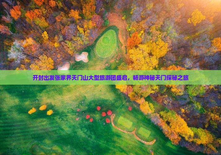开封出发张家界天门山大型旅游团盛启，畅游神秘天门探秘之旅