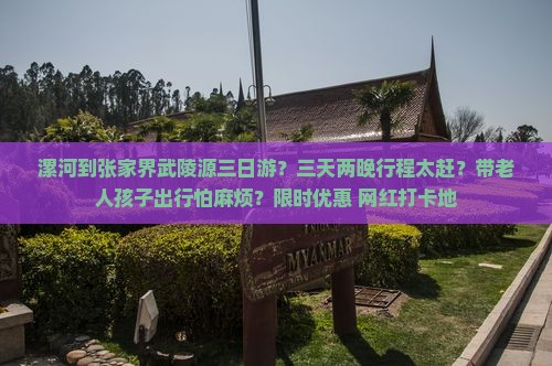 漯河到张家界武陵源三日游？三天两晚行程太赶？带老人孩子出行怕麻烦？限时优惠+网红打卡地