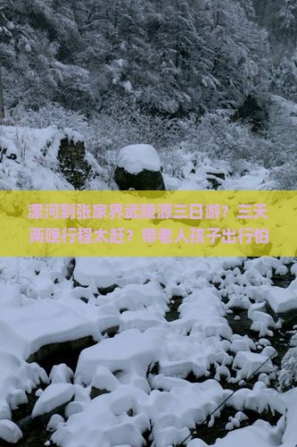 漯河到张家界武陵源三日游？三天两晚行程太赶？带老人孩子出行怕麻烦？限时优惠+网红打卡地