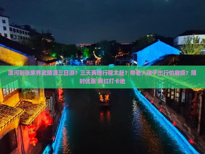 漯河到张家界武陵源三日游？三天两晚行程太赶？带老人孩子出行怕麻烦？限时优惠+网红打卡地