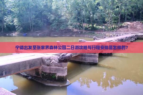 宁德出发至张家界森林公园二日游攻略与行程安排是怎样的？