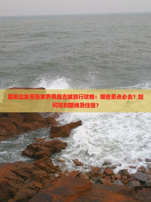 霍邱出发至张家界凤凰古城旅行攻略：哪些景点必去？如何规划路线及住宿？