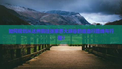 如何规划从达州前往张家界大峡谷的自由行路线与行程？