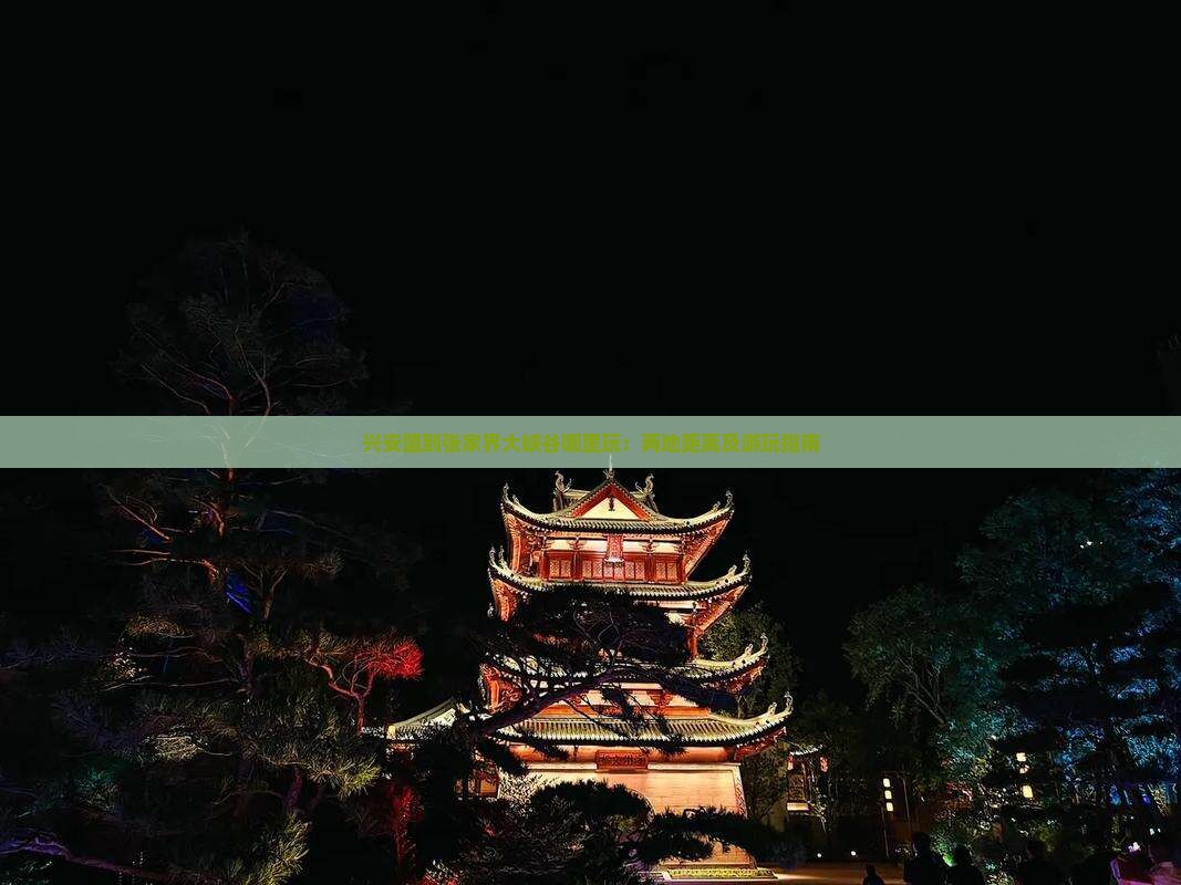 兴安盟到张家界大峡谷哪里玩：两地距离及游玩指南