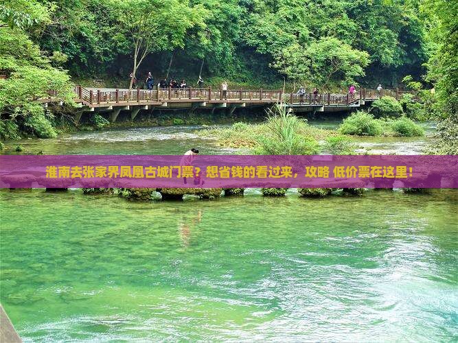 淮南去张家界凤凰古城门票？想省钱的看过来，攻略+低价票在这里！