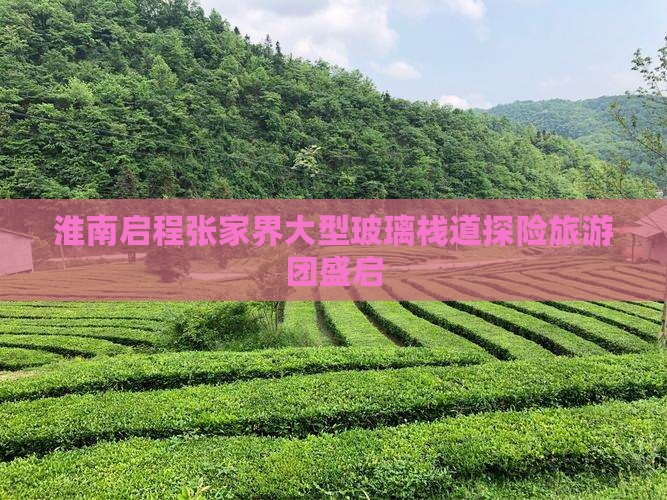 淮南启程张家界大型玻璃栈道探险旅游团盛启