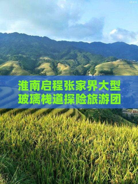 淮南启程张家界大型玻璃栈道探险旅游团盛启
