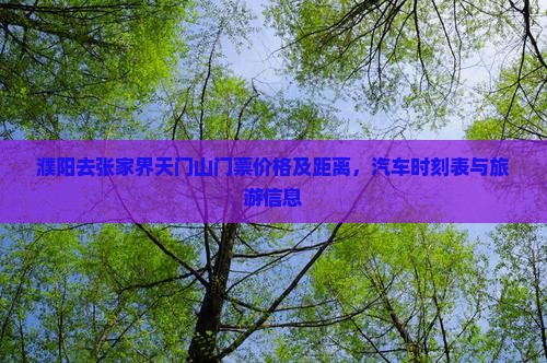 濮阳去张家界天门山门票价格及距离，汽车时刻表与旅游信息