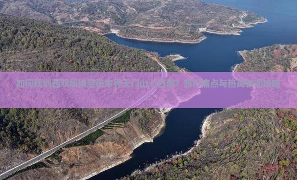 如何规划西双版纳至张家界天门山七日游?旅行痛点与热词新词攻略! 如何规划西双版纳至张家界天门山七日游?旅行痛点与热词新词攻略!