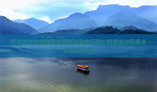 邢台到张家界森林公园怎么安排行程？有哪些必玩景点和注意事项？