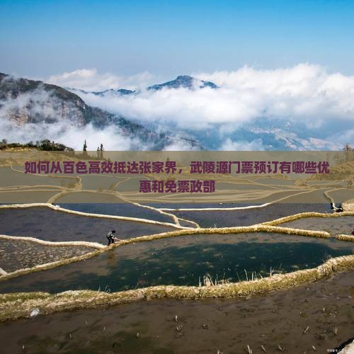 如何从百色高效抵达张家界，武陵源门票预订有哪些优惠和免票政部