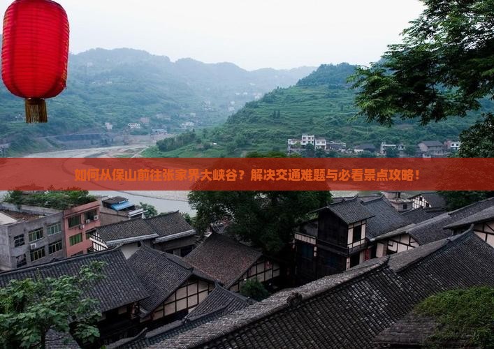 如何从保山前往张家界大峡谷？解决交通难题与必看景点攻略！