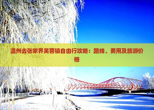 温州去张家界芙蓉镇自由行攻略：路线、费用及旅游价格