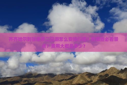 齐齐哈尔到张家界二日游怎么安排行程？有哪些必看景点？费用大概是多少？