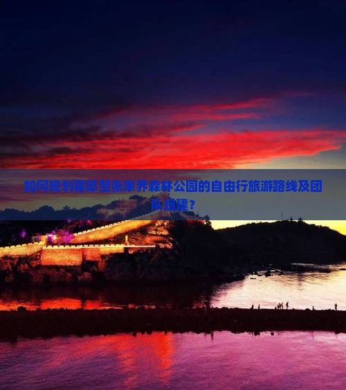 如何规划霍邱至张家界森林公园的自由行旅游路线及团队组建？