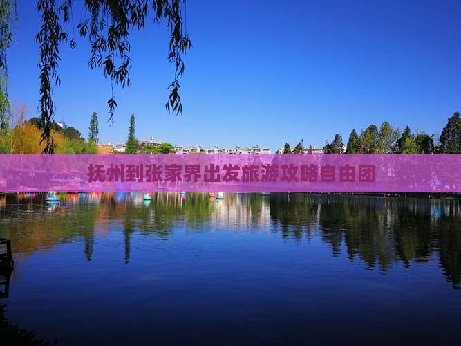 抚州到张家界出发旅游攻略自由团
