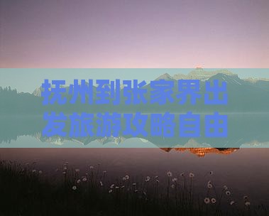 抚州到张家界出发旅游攻略自由团