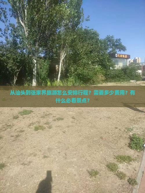从汕头到张家界旅游怎么安排行程？需要多少费用？有什么必看景点？
