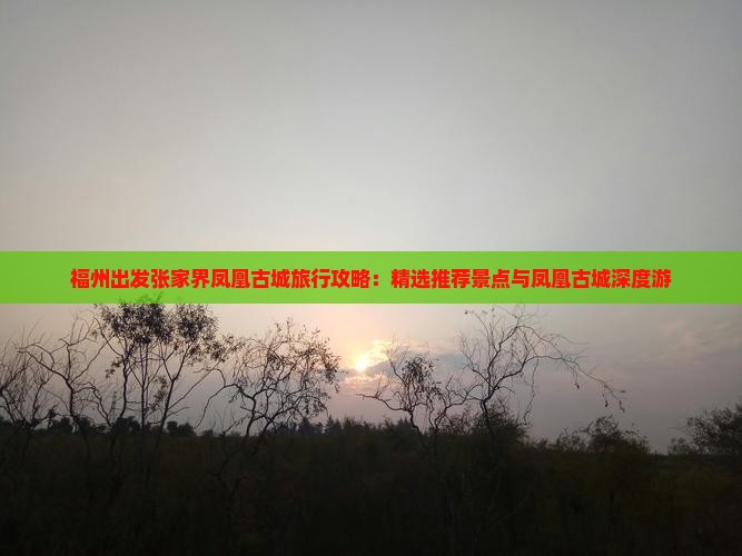 福州出发张家界凤凰古城旅行攻略：精选推荐景点与凤凰古城深度游