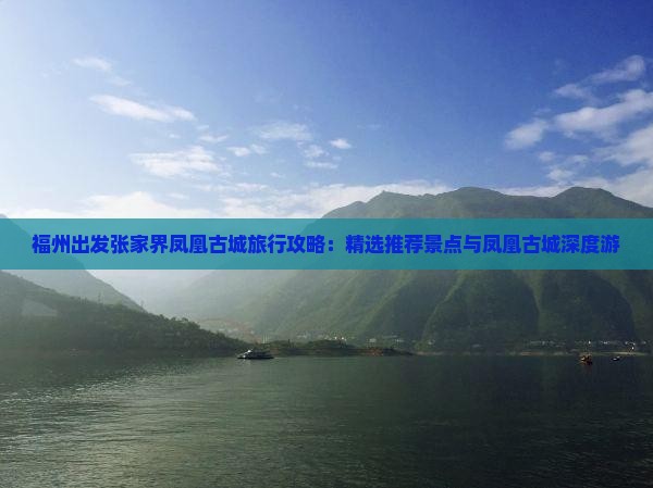福州出发张家界凤凰古城旅行攻略：精选推荐景点与凤凰古城深度游