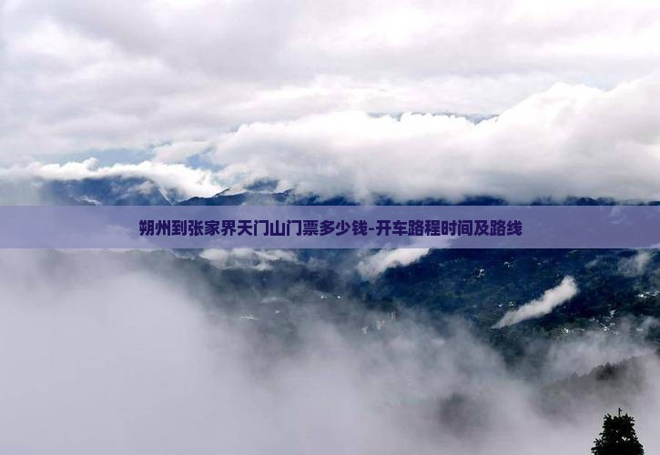 朔州到张家界天门山门票多少钱-开车路程时间及路线