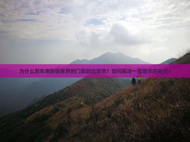 为什么黔东南到张家界的门票如此紧俏？如何解决一票难求的痛点？