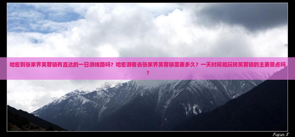 哈密到张家界芙蓉镇有直达的一日游线路吗？哈密游客去张家界芙蓉镇需要多久？一天时间能玩转芙蓉镇的主要景点吗？