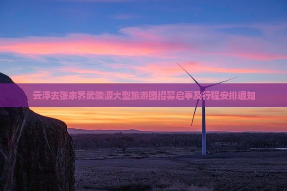 云浮去张家界武陵源大型旅游团招募启事及行程安排通知