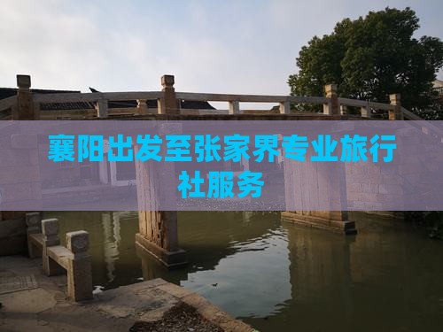 襄阳出发至张家界专业旅行社服务