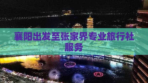 襄阳出发至张家界专业旅行社服务