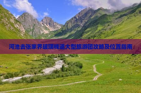 河池去张家界玻璃栈道大型旅游团攻略及位置指南