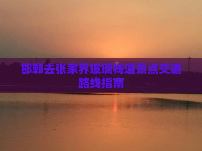邯郸去张家界玻璃栈道景点交通路线指南