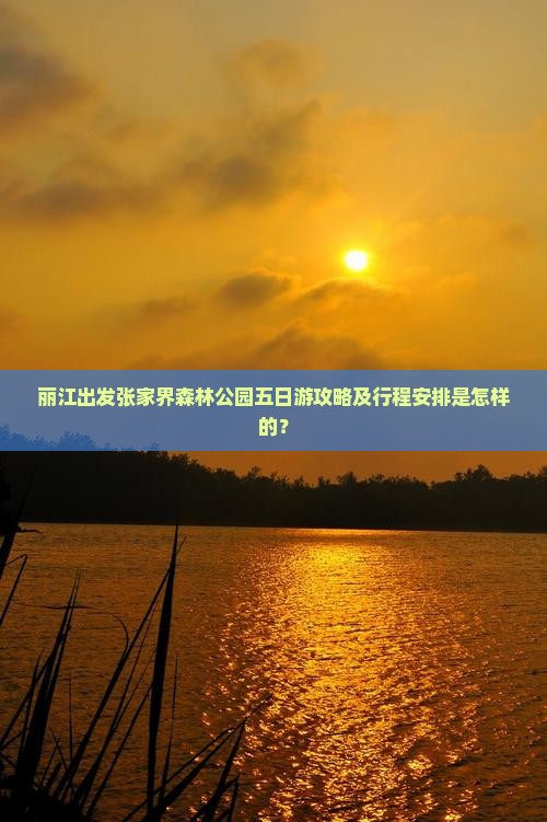 丽江出发张家界森林公园五日游攻略及行程安排是怎样的？
