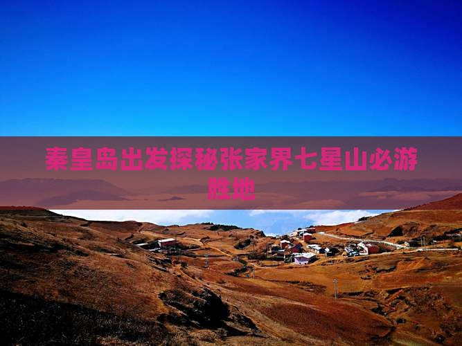 秦皇岛出发探秘张家界七星山必游胜地