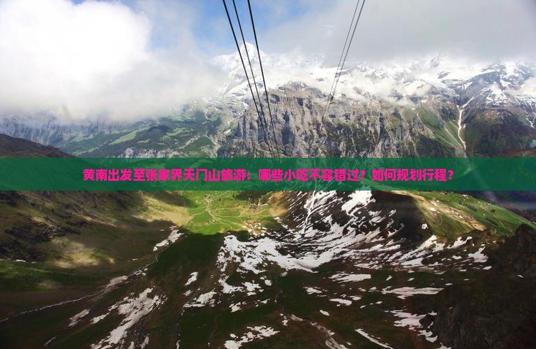黄南出发至张家界天门山旅游：哪些小吃不容错过？如何规划行程？