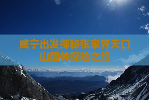 咸宁出发探秘张家界天门山团体探险之旅
