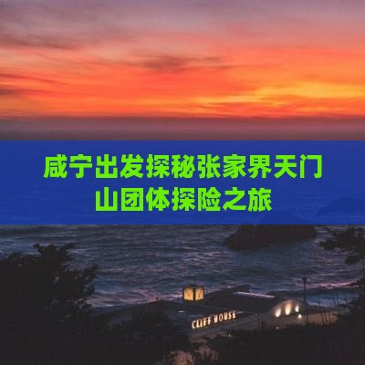 咸宁出发探秘张家界天门山团体探险之旅