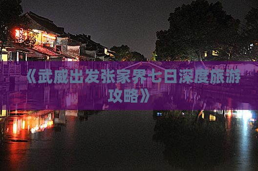 《武威出发张家界七日深度旅游攻略》